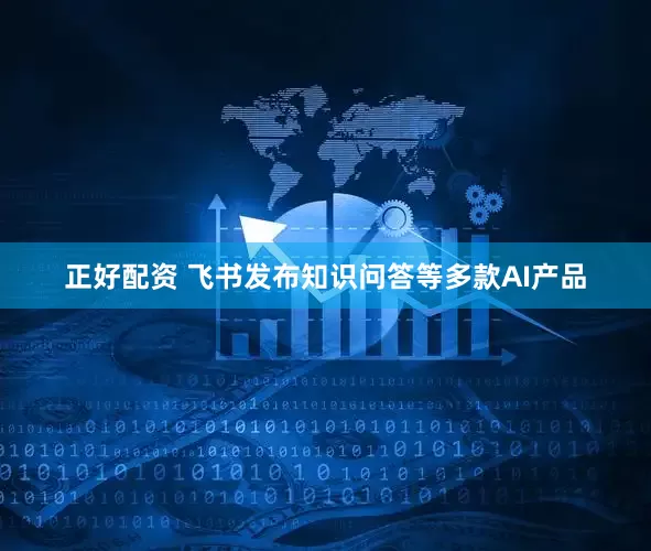 正好配资 飞书发布知识问答等多款AI产品