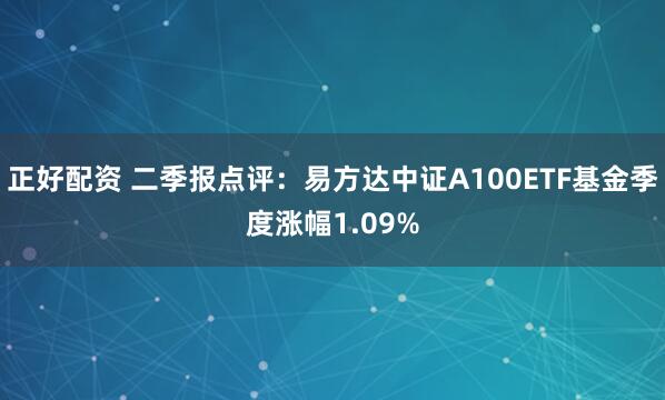 正好配资 二季报点评：易方达中证A100ETF基金季度涨幅1.09%