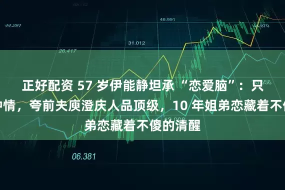 正好配资 57 岁伊能静坦承 “恋爱脑”：只信一见钟情，夸前夫庾澄庆人品顶级，10 年姐弟恋藏着不傻的清醒